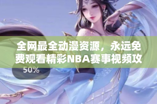 全網(wǎng)最全動(dòng)漫資源，永遠(yuǎn)免費(fèi)觀看精彩NBA賽事視頻攻略
