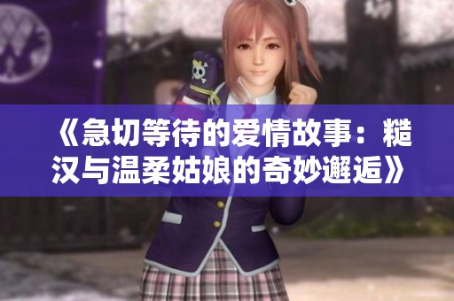 《急切等待的愛情故事：糙漢與溫柔姑娘的奇妙邂逅》