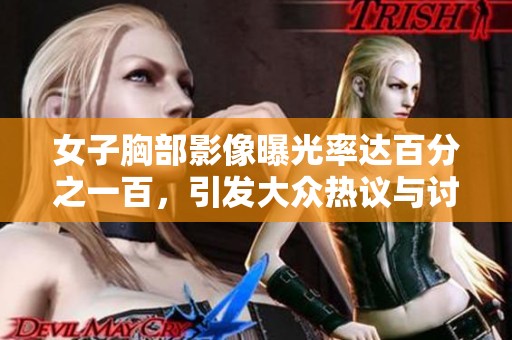 女子胸部影像曝光率達百分之一百，引發(fā)大眾熱議與討論