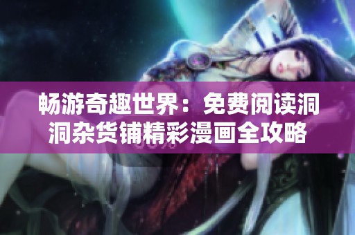暢游奇趣世界：免費閱讀洞洞雜貨鋪精彩漫畫全攻略
