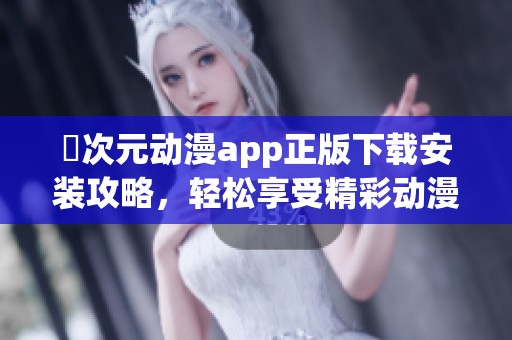 囧次元動漫app正版下載安裝攻略，輕松享受精彩動漫內(nèi)容