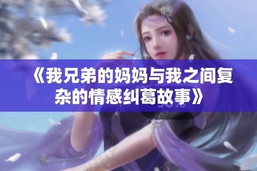 《我兄弟的媽媽與我之間復(fù)雜的情感糾葛故事》