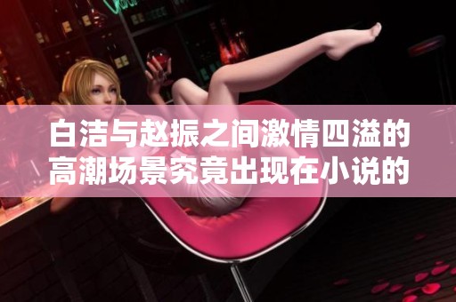 白潔與趙振之間激情四溢的高潮場景究竟出現(xiàn)在小說的哪一章節(jié)呢