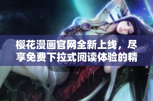 櫻花漫畫官網(wǎng)全新上線，盡享免費下拉式閱讀體驗的精彩內(nèi)容