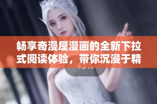 暢享奇漫屋漫畫的全新下拉式閱讀體驗(yàn)，帶你沉浸于精彩故事中