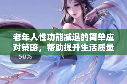 老年人性功能減退的簡單應(yīng)對策略，幫助提升生活質(zhì)量的方法