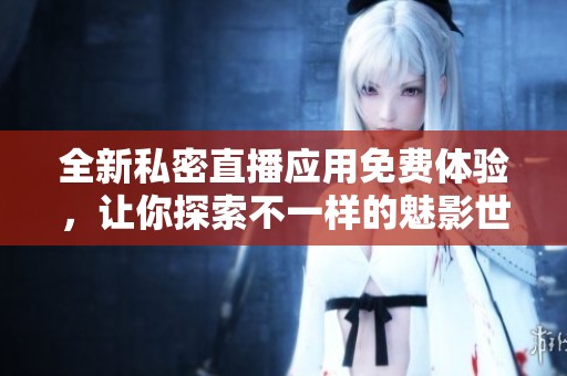 全新私密直播應用免費體驗，讓你探索不一樣的魅影世界