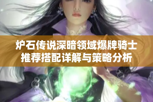 爐石傳說深暗領(lǐng)域爆牌騎士推薦搭配詳解與策略分析
