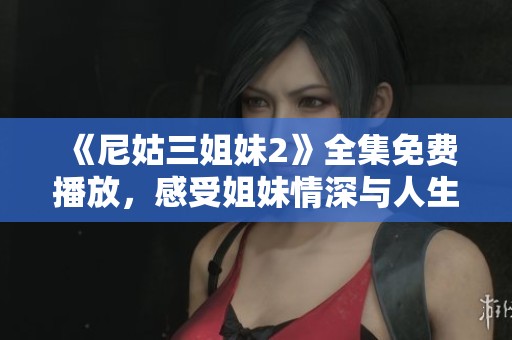 《尼姑三姐妹2》全集免費(fèi)播放，感受姐妹情深與人生百態(tài)的精彩故事