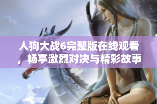 人狗大戰(zhàn)6完整版在線觀看，暢享激烈對決與精彩故事情節(jié)