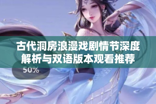古代洞房浪漫戲劇情節(jié)深度解析與雙語版本觀看推薦