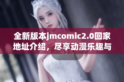 全新版本jmcomic2.0回家地址介紹，盡享動漫樂趣與精彩內(nèi)容