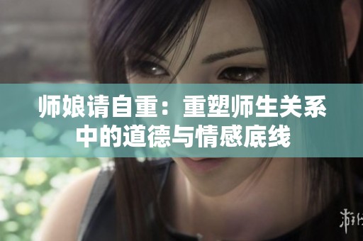 師娘請(qǐng)自重：重塑師生關(guān)系中的道德與情感底線