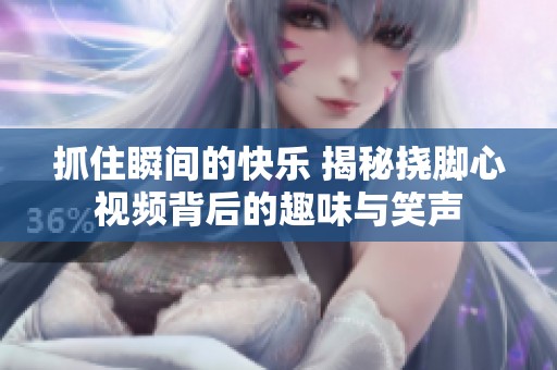 抓住瞬間的快樂 揭秘?fù)夏_心視頻背后的趣味與笑聲