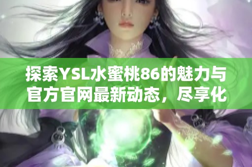 探索YSL水蜜桃86的魅力與官方官網(wǎng)最新動態(tài)，盡享化妝品的完美體驗