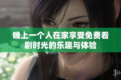 晚上一個人在家享受免費看劇時光的樂趣與體驗