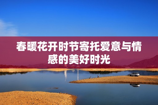 春暖花開時(shí)節(jié)寄托愛意與情感的美好時(shí)光