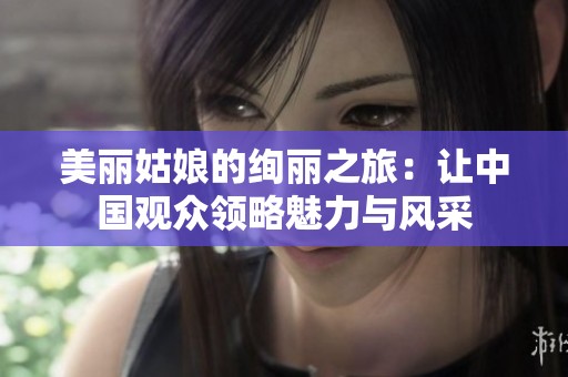 美麗姑娘的絢麗之旅：讓中國(guó)觀眾領(lǐng)略魅力與風(fēng)采