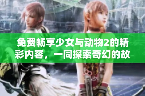 免費暢享少女與動物2的精彩內(nèi)容，一同探索奇幻的故事世界