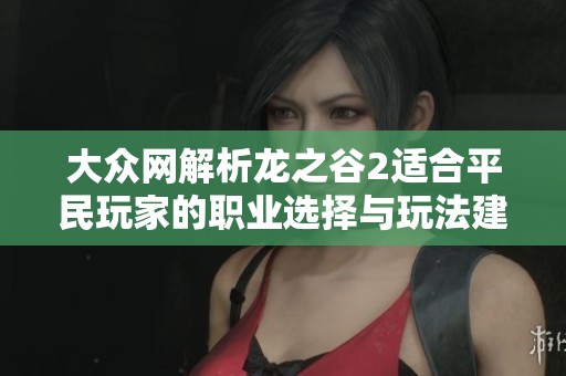 大眾網(wǎng)解析龍之谷2適合平民玩家的職業(yè)選擇與玩法建議