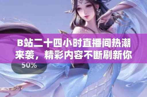 B站二十四小時直播間熱潮來襲，精彩內(nèi)容不斷刷新你的觀看體驗
