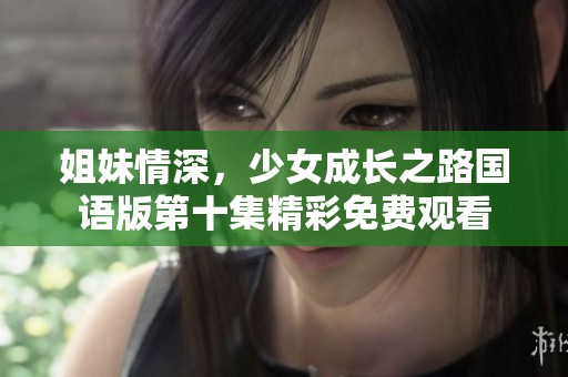 姐妹情深，少女成長之路國語版第十集精彩免費(fèi)觀看