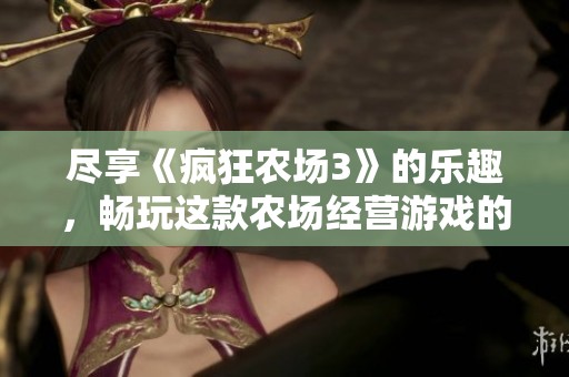 盡享《瘋狂農(nóng)場3》的樂趣，暢玩這款農(nóng)場經(jīng)營游戲的免費在線體驗