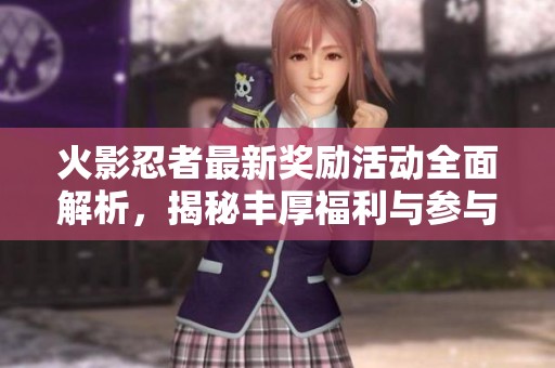 火影忍者最新獎勵活動全面解析，揭秘豐厚福利與參與方法詳解