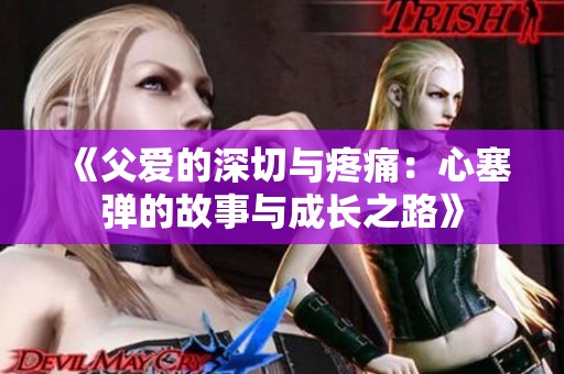 《父愛的深切與疼痛：心塞彈的故事與成長之路》
