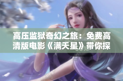 高壓監(jiān)獄奇幻之旅：免費高清版電影《滿天星》帶你探索未知世界
