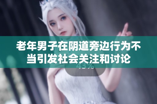 老年男子在陰道旁邊行為不當(dāng)引發(fā)社會(huì)關(guān)注和討論