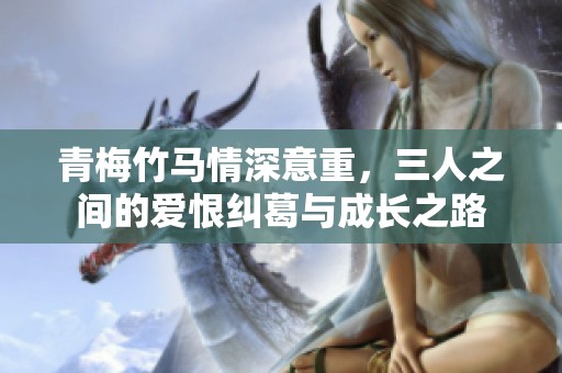 青梅竹馬情深意重，三人之間的愛恨糾葛與成長之路