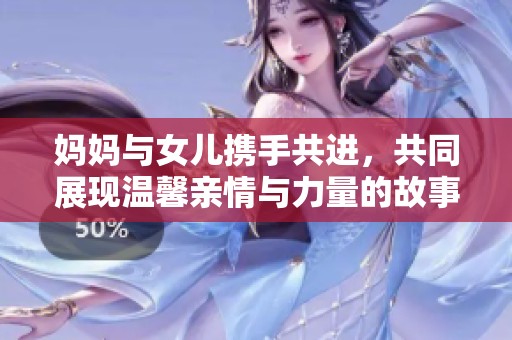 媽媽與女兒攜手共進，共同展現(xiàn)溫馨親情與力量的故事