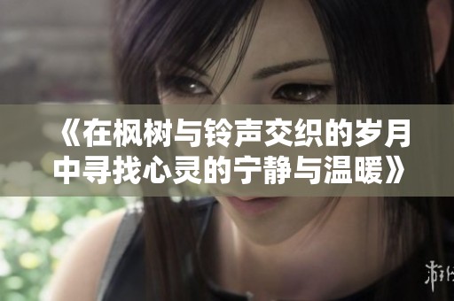 《在楓樹與鈴聲交織的歲月中尋找心靈的寧靜與溫暖》