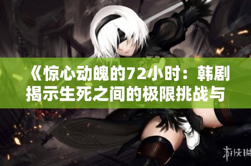 《驚心動(dòng)魄的72小時(shí)：韓劇揭示生死之間的極限挑戰(zhàn)與人性考驗(yàn)》