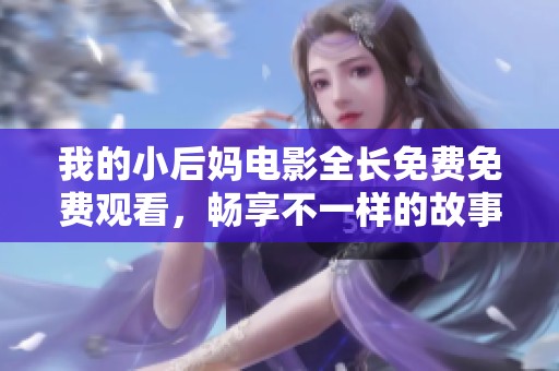 我的小后媽電影全長免費免費觀看，暢享不一樣的故事體驗