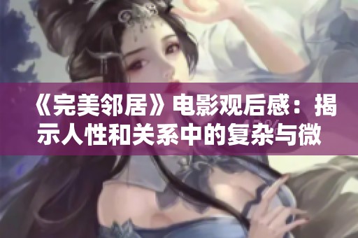 《完美鄰居》電影觀后感:揭示人性和關(guān)系中的復雜與微妙 《完美鄰居》電影觀后感:揭示人性和關(guān)系中的復雜與微妙