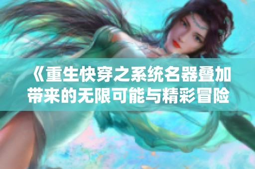 《重生快穿之系統(tǒng)名器疊加帶來(lái)的無(wú)限可能與精彩冒險(xiǎn)》