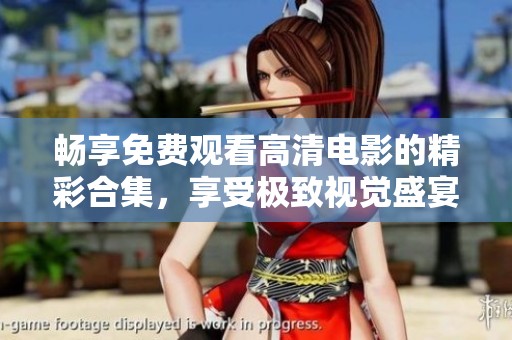 暢享免費(fèi)觀看高清電影的精彩合集，享受極致視覺盛宴