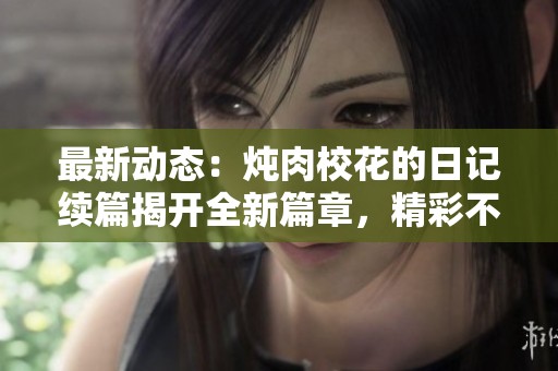最新動態(tài)：燉肉校花的日記續(xù)篇揭開全新篇章，精彩不斷！