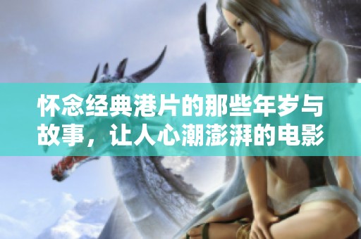 懷念經(jīng)典港片的那些年歲與故事，讓人心潮澎湃的電影回憶之旅