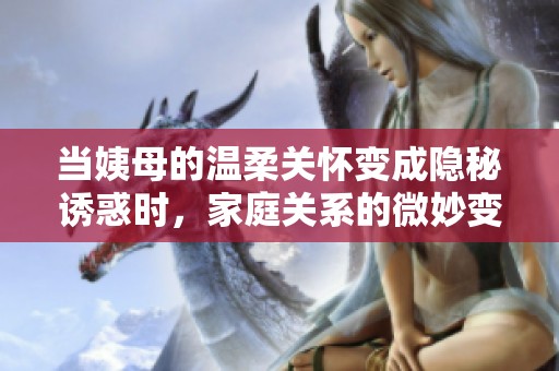 當(dāng)姨母的溫柔關(guān)懷變成隱秘誘惑時(shí)，家庭關(guān)系的微妙變化