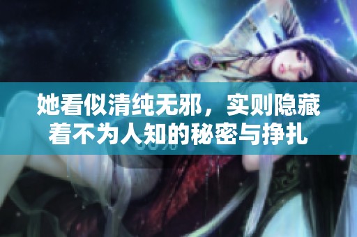 她看似清純無邪，實(shí)則隱藏著不為人知的秘密與掙扎