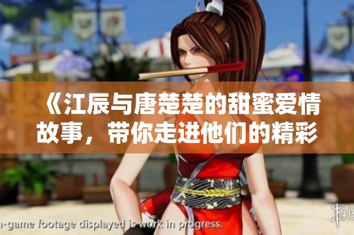 《江辰與唐楚楚的甜蜜愛情故事，帶你走進(jìn)他們的精彩世界》