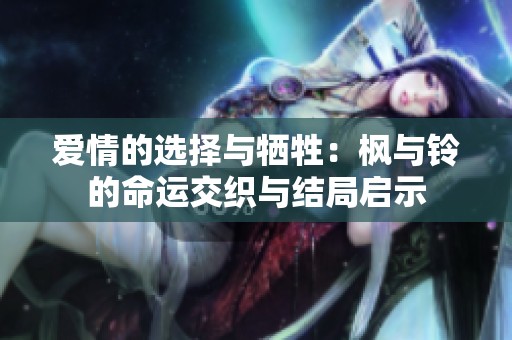 愛情的選擇與犧牲：楓與鈴的命運交織與結(jié)局啟示