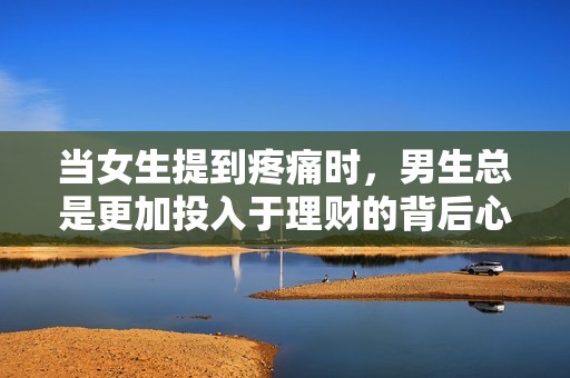 當(dāng)女生提到疼痛時(shí)，男生總是更加投入于理財(cái)?shù)谋澈笮睦矸治? title=