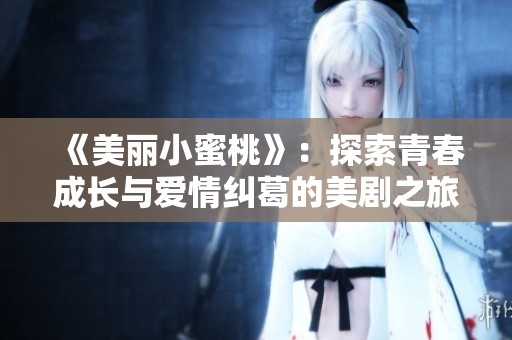 《美麗小蜜桃》：探索青春成長與愛情糾葛的美劇之旅