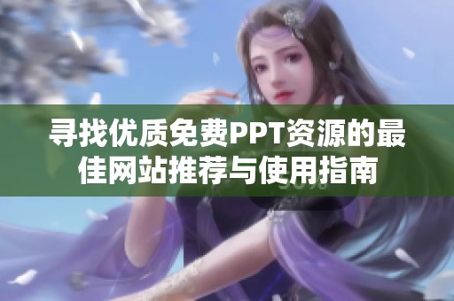 尋找優(yōu)質(zhì)免費(fèi)PPT資源的最佳網(wǎng)站推薦與使用指南