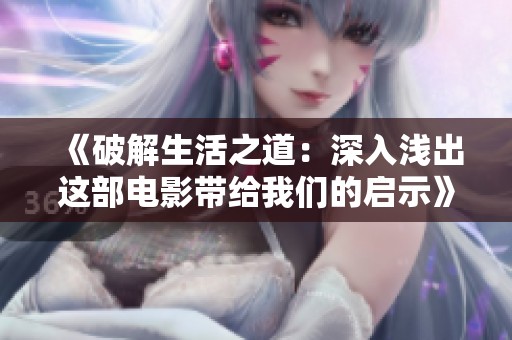 《破解生活之道:深入淺出這部電影帶給我們的啟示》 《破解生活之道:深入淺出這部電影帶給我們的啟示》