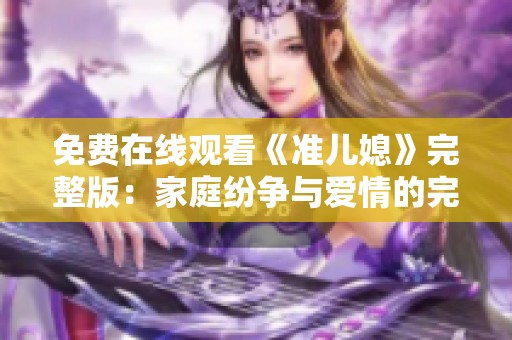免費(fèi)在線觀看《準(zhǔn)兒媳》完整版：家庭紛爭與愛情的完美交織